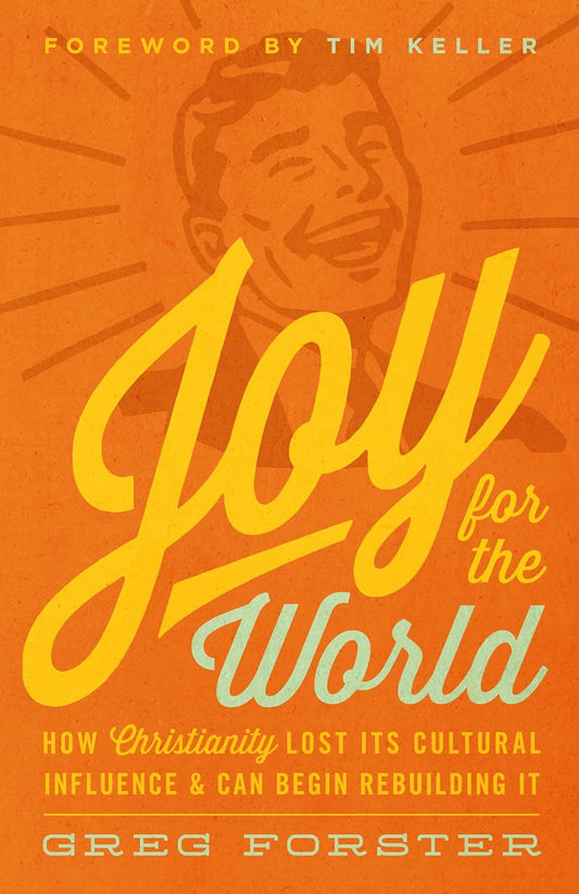 Joy for the World: How Christianity Lost Its Cultural Influence and Can Begin Rebuilding It by Greg Forster, Timothy Keller & Collin Hansen