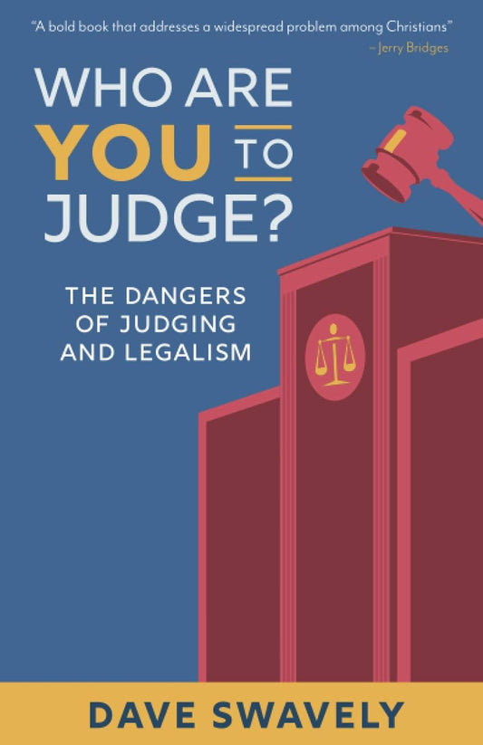 Who Are You to Judge? The Dangers of Judging and Legalism by Dave Swavely