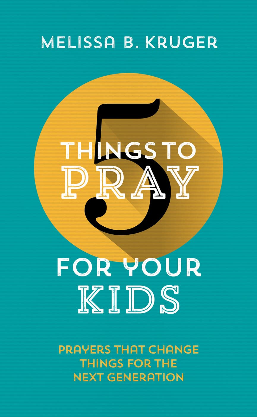 5 Things to Pray for Your Kids by Melissa Kruger