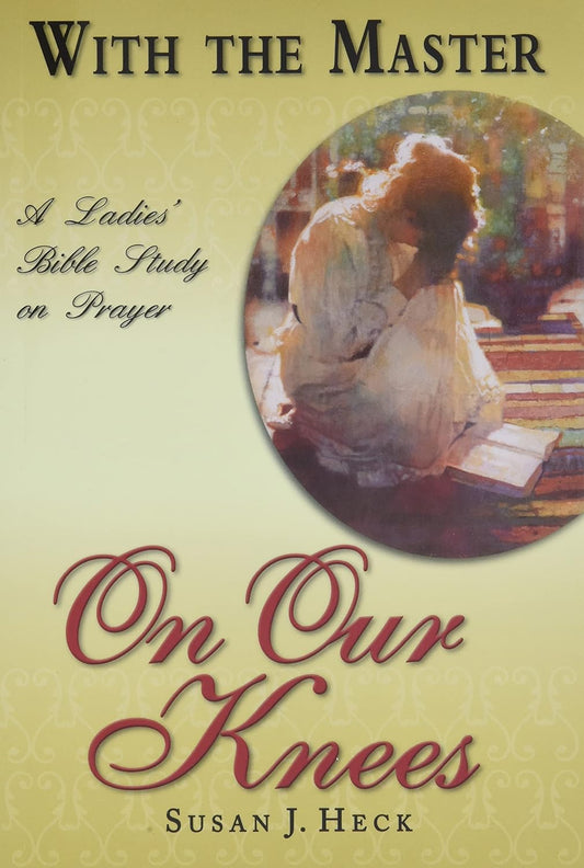 With the Master on Our Knees: A Ladies' Bible Study on Prayer by Susan Heck