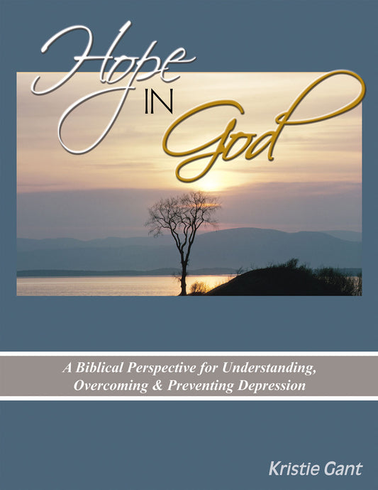 Hope in God: A Biblical Perspective for Understanding, Overcoming and Preventing Depression by Kristie Gant