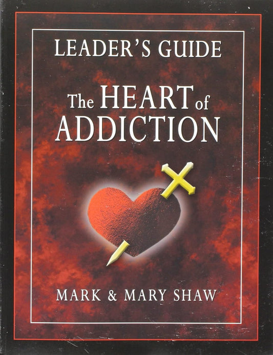 The Heart of Addiction Leader's Guide by Mark E. Shaw