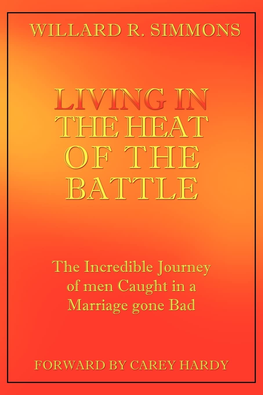 Living in the Heat of the Battle: The Incredible Journey of men Caught in a Marriage gone bad by Will Simmons