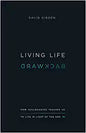 Living Life Backward: How Ecclesiastes Teaches Us to Live in Light of the End by David Gibson