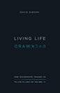 Living Life Backward: How Ecclesiastes Teaches Us to Live in Light of the End by David Gibson