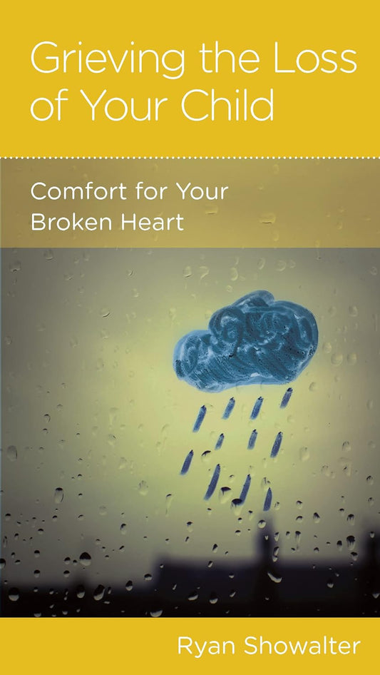 Grieving the Loss of Your Child: Comfort for Your Broken Heart by Ryan Showalter - Mini Book