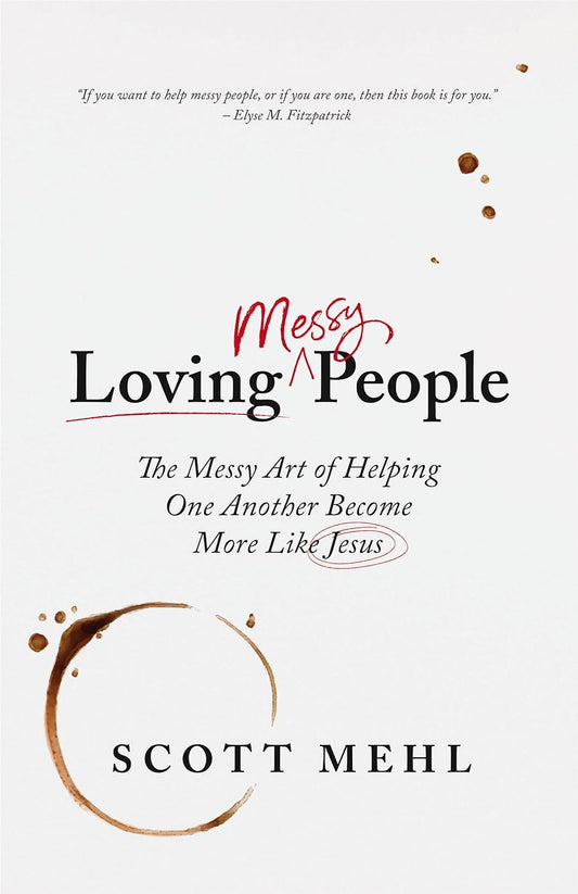 Loving Messy People: The Messy Art of Helping One Another Become More Like Christ by Scott Mehl