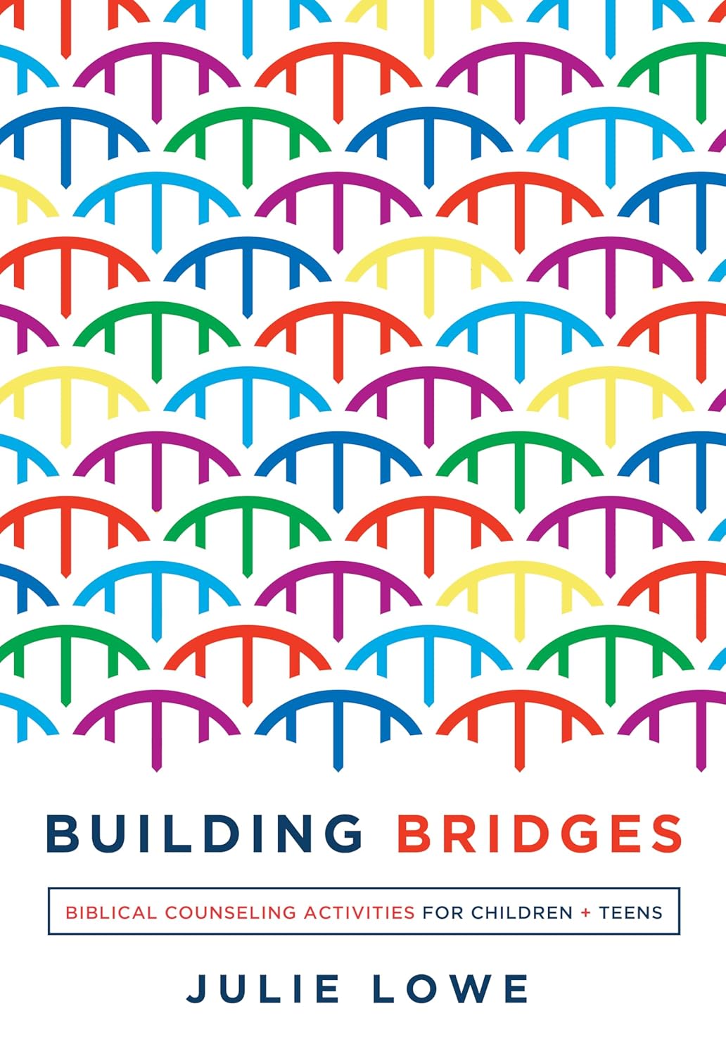 Building Bridges: Biblical Counseling Activities for Children and Teens by Julie Lowe