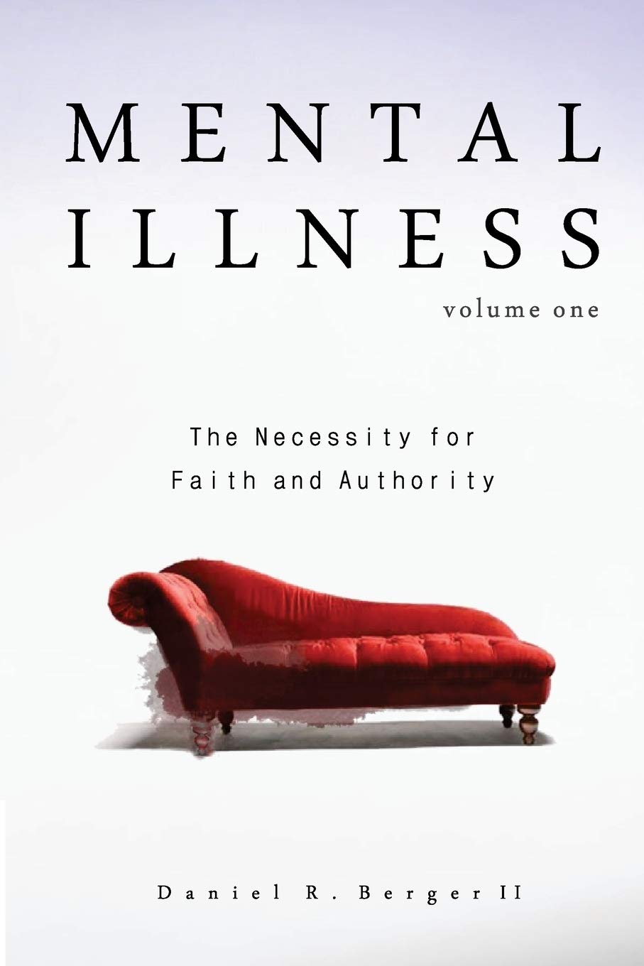 Mental Illness Vol 1: The Necessity for Faith and Authority by Daniel R. Berger II