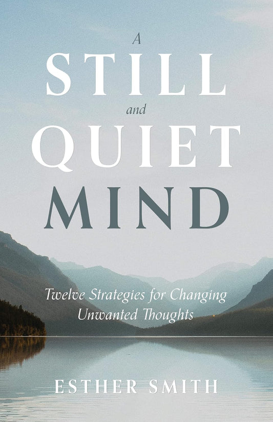 A Still and Quiet Mind Twelve Strategies for Changing Unwanted Thoughts by Esther Smith