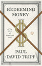 Redeeming Money: How God Reveals and Reorients Our Hearts by Paul David Tripp