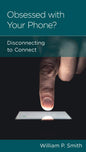 Obsessed with Your Phone?: Disconnecting to Connect by William P Smith - Mini Book