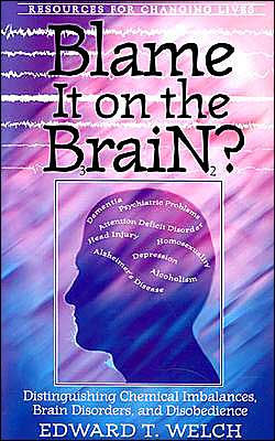 Blame It on the Brain?: Distinguishing Chemical Imbalances, Brain Disorders, and Disobedience by Edward T. Welch