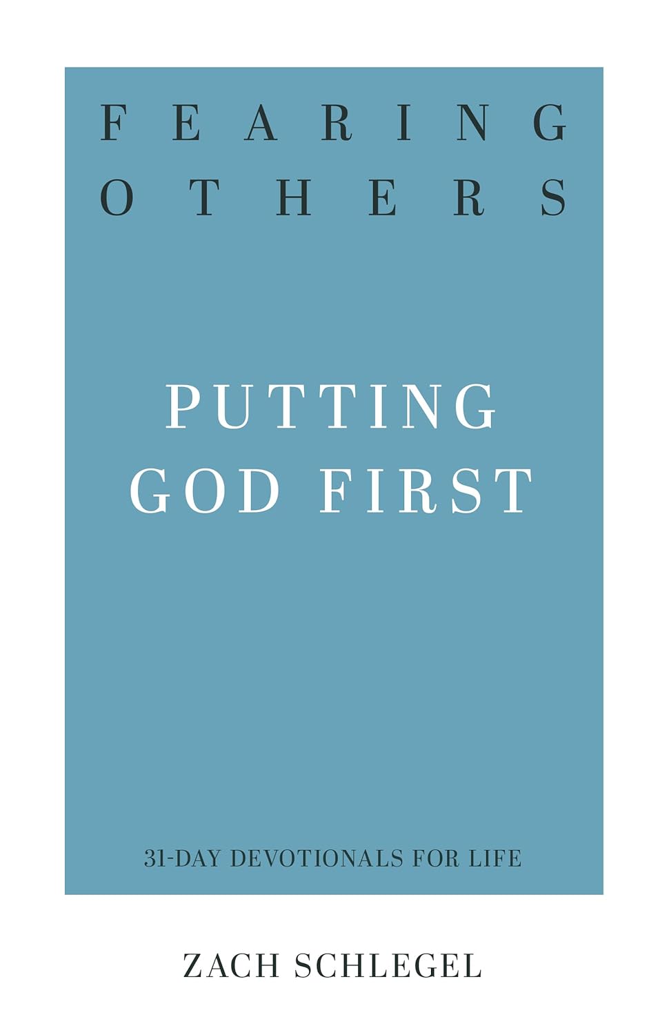 Fearing Others: Putting God First (31-Day Devotionals for Life) by Zack Schlegel