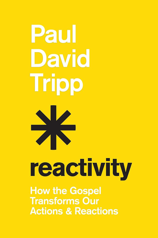 Reactivity: How the Gospel Transforms Our Actions & Reactions by Paul David Tripp