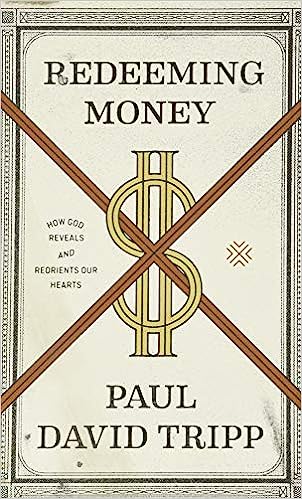 Redeeming Money: How God Reveals and Reorients Our Hearts by Paul David Tripp