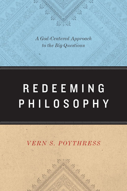 Redeeming Philosophy: A God-Centered Approach to the Big Questions