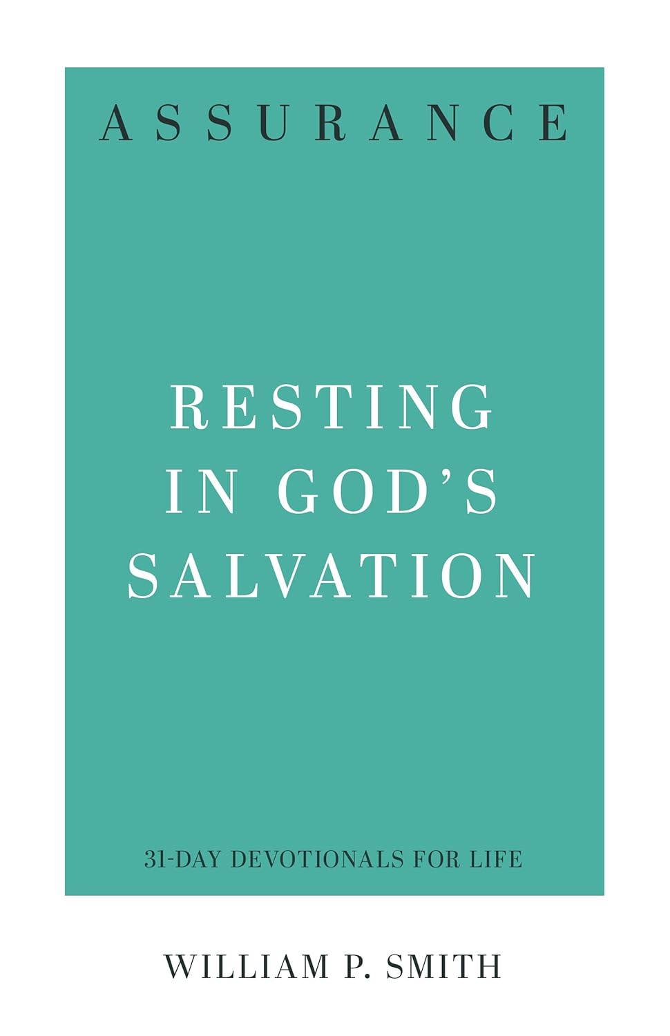 Assurance: Resting in God's Salvation (31-Day Devotionals for Life) by William P. Smith