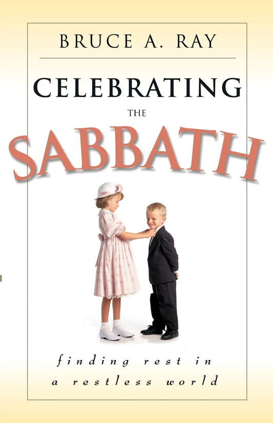 Celebrating the Sabbath: Finding Rest in a Restless World by Bruce A. Ray