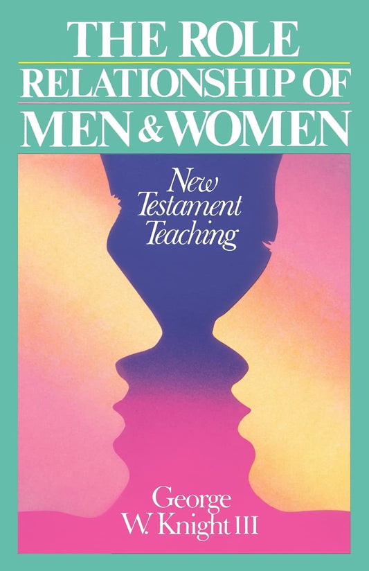 The Role Relationship of Men and Women: New Testament Teaching by George W. Knight III