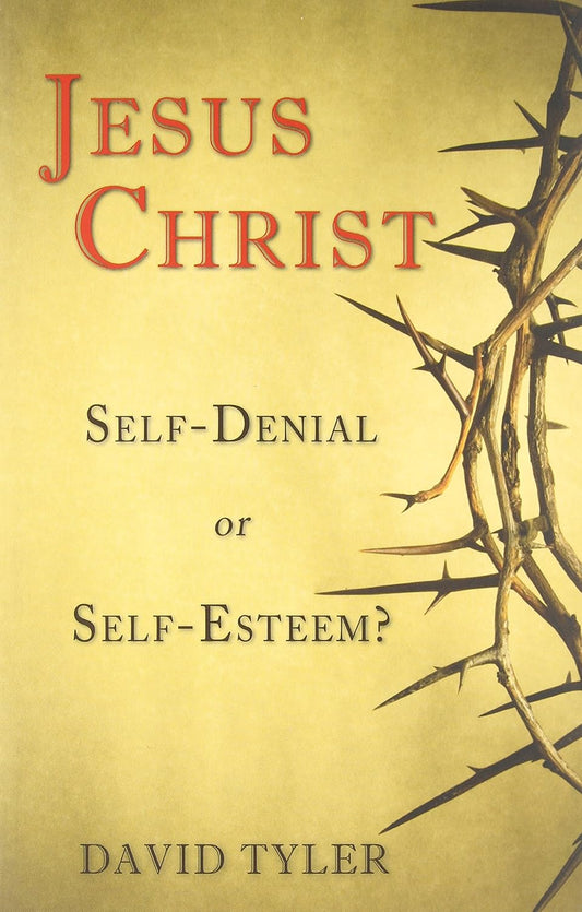 Jesus Christ: Self-Denial or Self-Esteem? by David Tyler