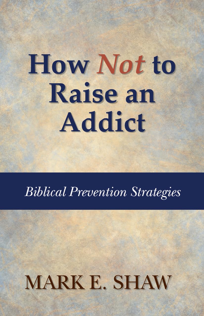 How Not to Raise an Addict: Biblical Prevention Strategies by Mark E. Shaw - Booklet