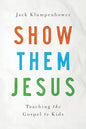 Show Them Jesus: Teaching the Gospel to Kids by Jack Klumpenhower