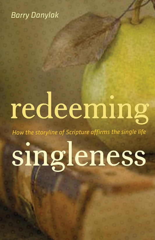 Redeeming Singleness: How the Storyline of Scripture Affirms the Single Life by Barry Danylak