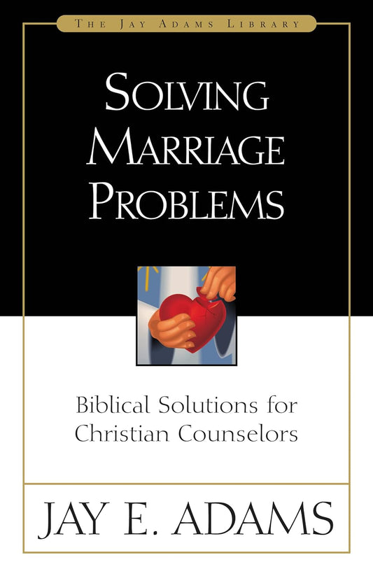 Solving Marriage Problems: Biblical Solutions for Christian Counselors by Jay Adams