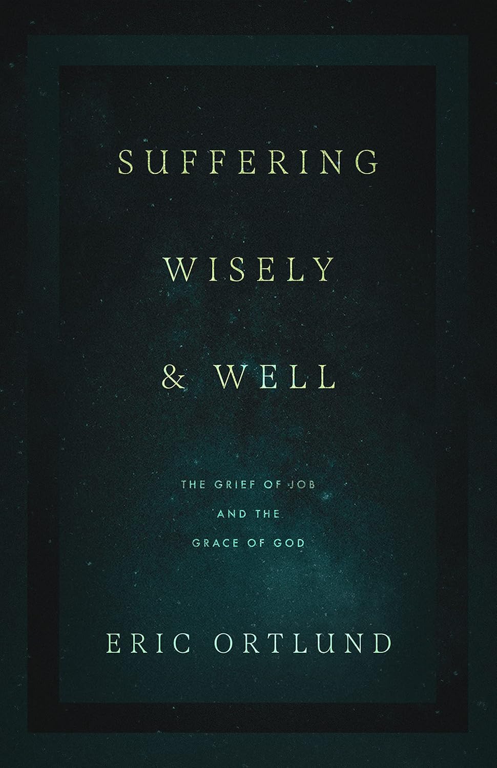 Suffering Wisely and Well: The Grief of Job and the Grace of God by Eric Ortlund