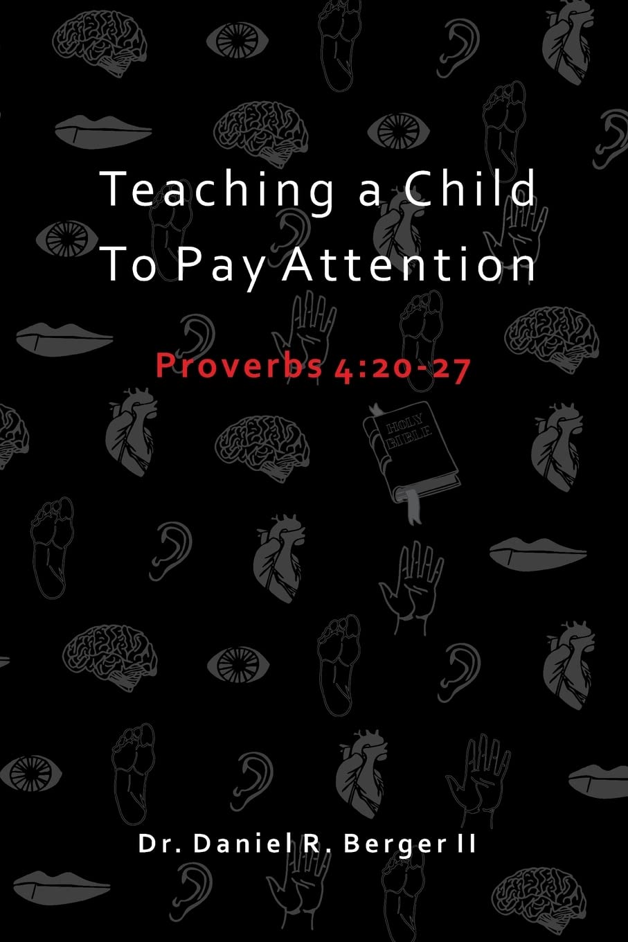 Teaching A Child to Pay Attention: Proverbs 4:20-27 by Daniel R. Berger ll