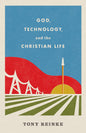 God, Technology, and the Christian Life by Tony Reinke