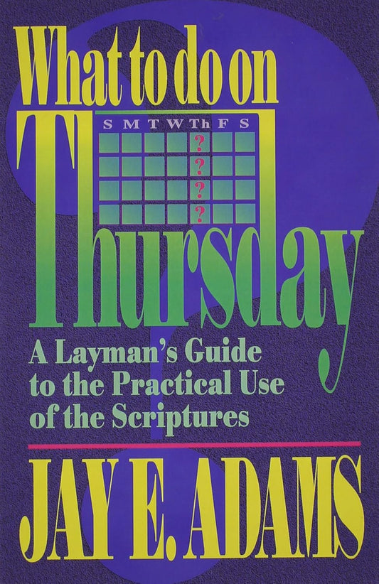 What to do on Thursday: A Layman's Guide to the Practical Use of the Scriptures by Jay E. Adams