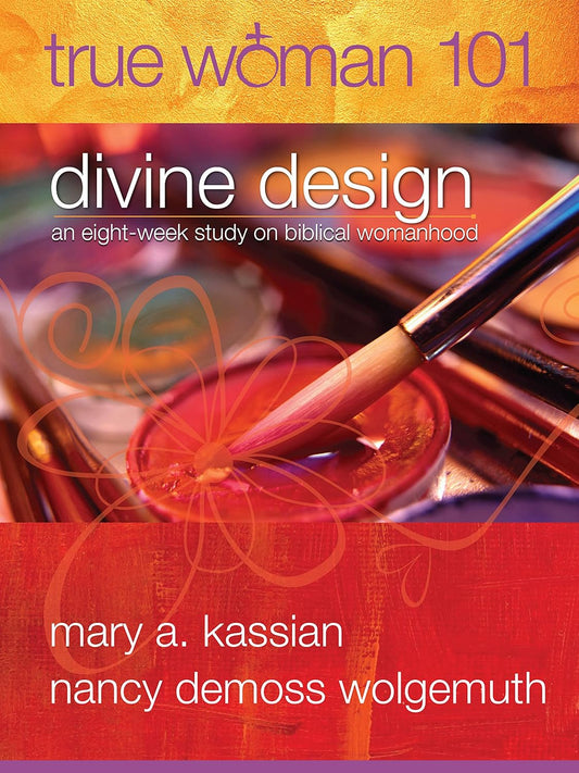 True Woman 101 Divine Design: An Eight-Week Study on Biblical Womanhood by Mary Kassian & Namcy Demoss Wolgemuth