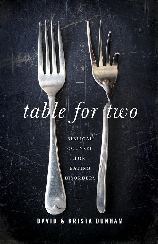 Table for Two: Biblical Counsel for Eating Disorders by David & Krista Dunham