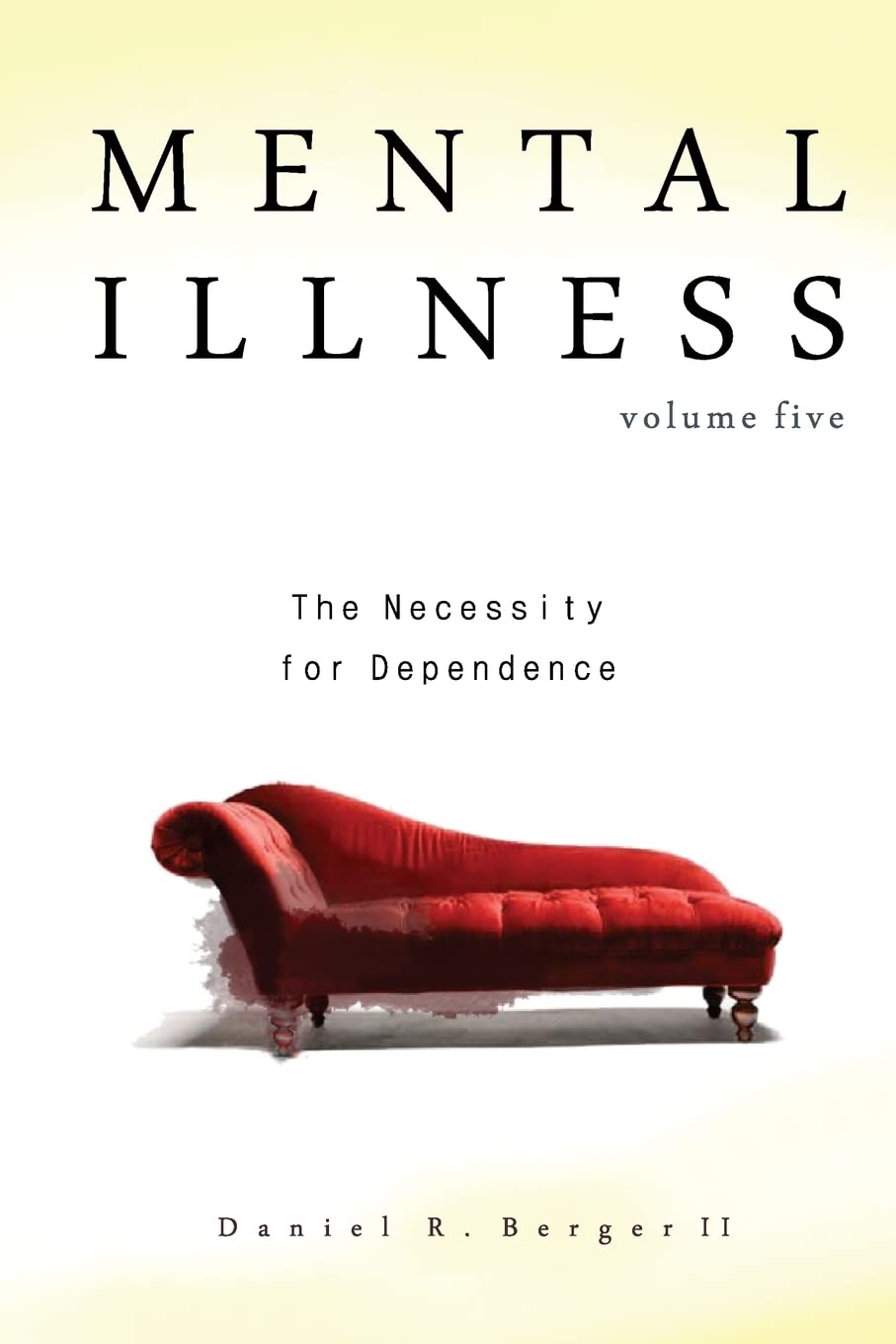 Mental Illness Vol 5: The Necessity for Dependence by Daniel R. Berger II