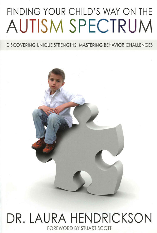 Finding Your Child's Way on the Autism Spectrum: Discovering Unique Strengths, Mastering Behavior Challenges by Laura Hendrickson