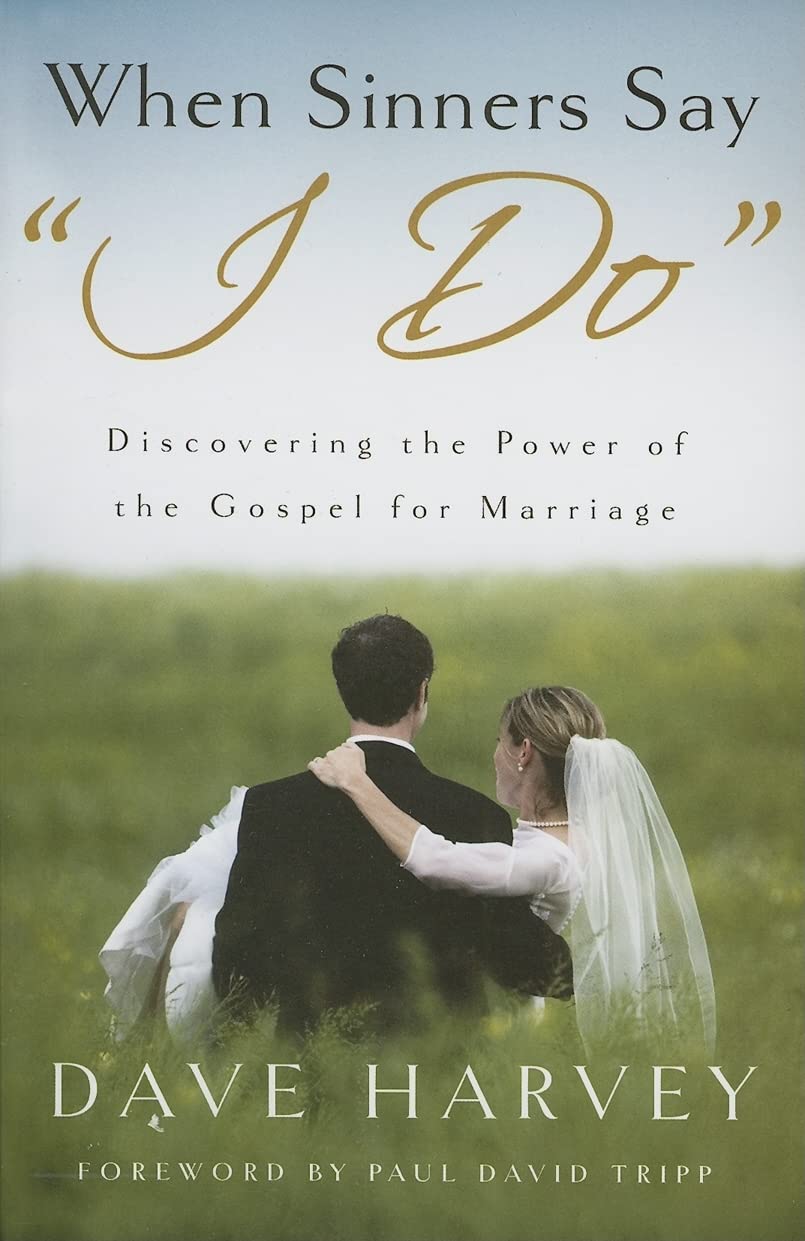 When Sinners Say “I Do”: Discovering the Power of the Gospel for Marriage by Dave Harvey