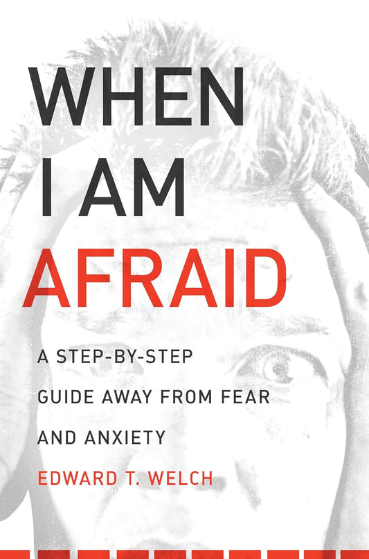 When I Am Afraid: A Step-by-Step Guide Away from Fear and Anxiety by Edward T Welch