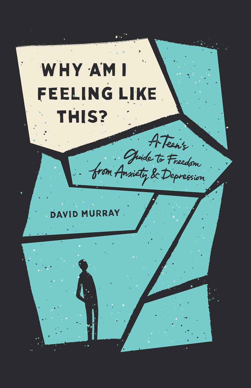 Why Am I Feeling Like This?: A Teen's Guide to Freedom from Anxiety and Depression by David Murray