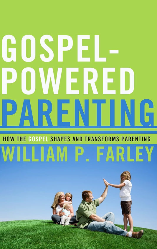 Gospel-Powered Parenting: How the Gospel Shapes and Transforms Parenting by William P. Farley