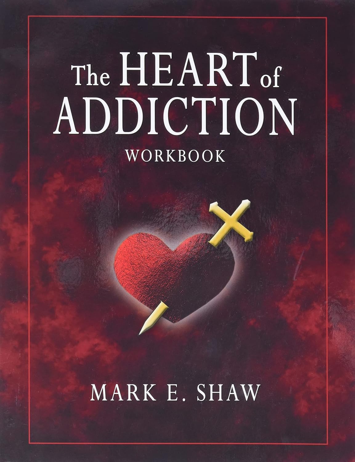 The Heart of Addiction Workbook by Mark E. Shaw