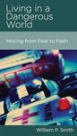 Living in a Dangerous World: Moving from Fear to Faith by William P. Smith - Mini Book