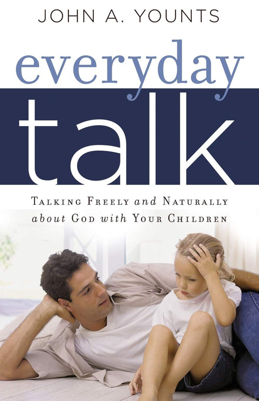 Everyday Talk: Talking Freely and Naturally about God with Your Children by John Younts