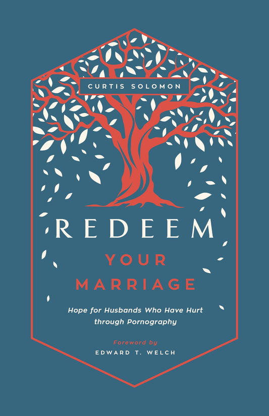 Redeem Your Marriage: Hope for Husbands Who Have Hurt through Pornography by Curtis Solomon