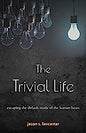 The Trivial Life: Escaping the Default Mode of the Human Heart by Jason Lancaster