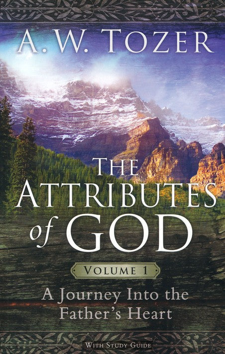 The Attributes of God, Volume 1: A Journey into the Father's Heart, with Study Guide by A.W. Tozer