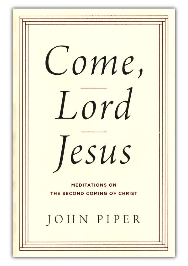 Come, Lord Jesus: Meditations on the Second Coming of Christ by John Piper