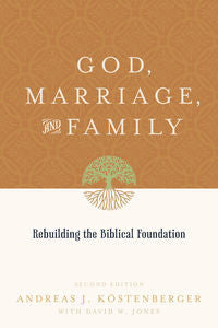 God, Marriage, and Family: Rebuilding the Biblical Foundation by Andreas J. Köstenberger & David W. Jones