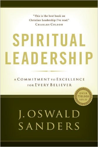 Spiritual Leadership: Principles of Excellence For Every Believer by J. Oswald Sanders